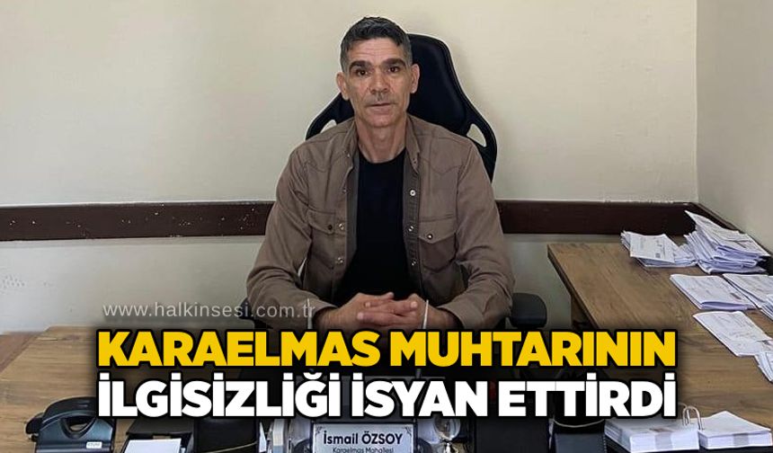 Karaelmas Muhtarının ilgisizliği isyan ettirdi….