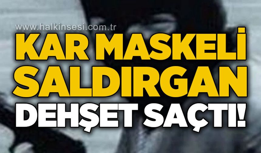 Kar maskeli saldırgan dehşet saçtı!