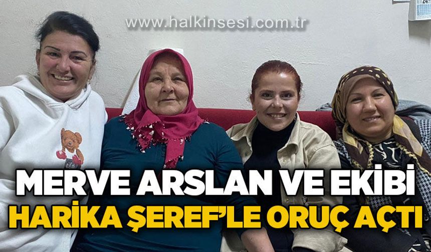 Merve Arslan ve ekibi Harika Şeref'le oruç açtı