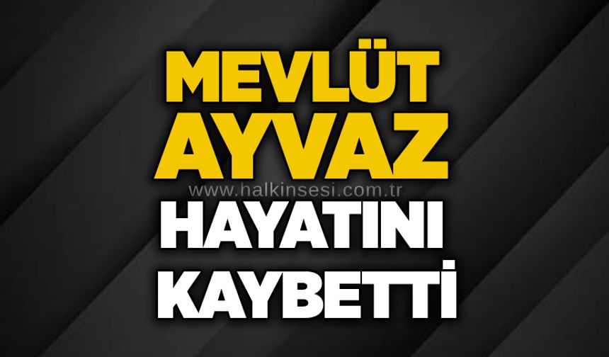 Mevlüt Ayvaz hayatını kaybetti
