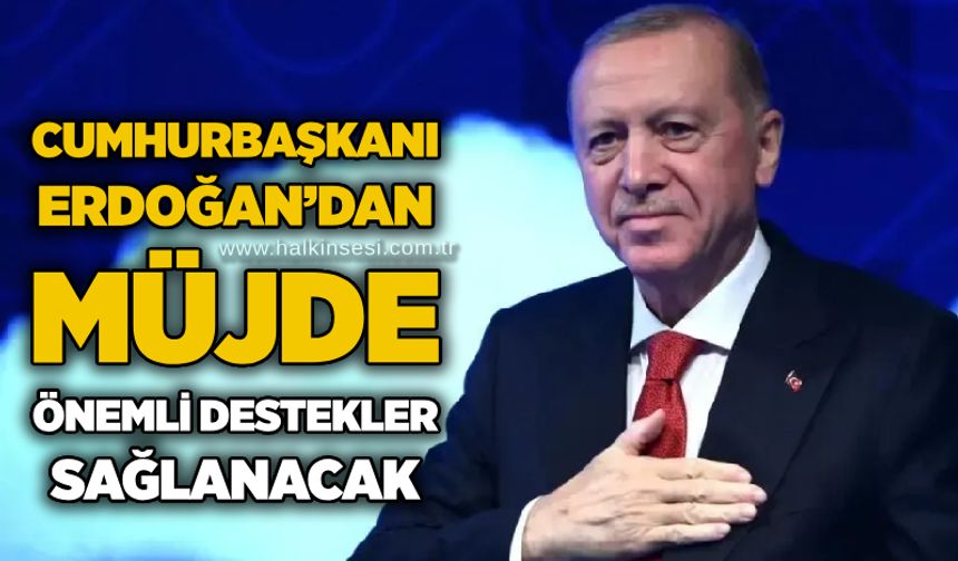 Cumhurbaşkanı Erdoğan’dan müjde: Önemli destekler sağlanacak