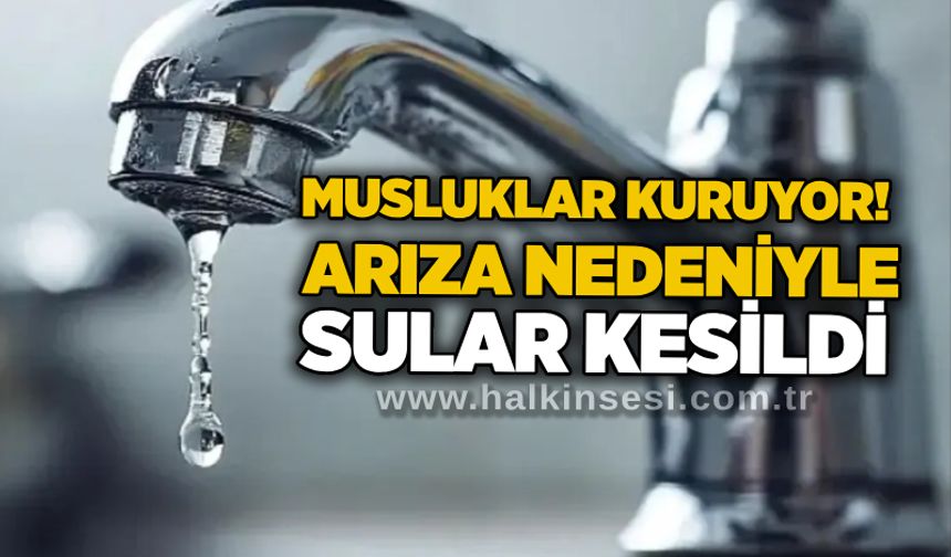 Musluklar kuruyor! Arıza nedeniyle sular kesildi