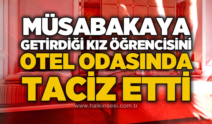 Müsabakaya götürdüğü kız öğrencisi otel odasında t*ciz etti!