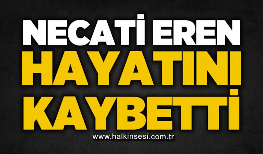 Necati Eren hayatını kaybetti