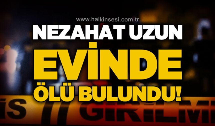 Nezahat Uzun evinde ölü bulundu!