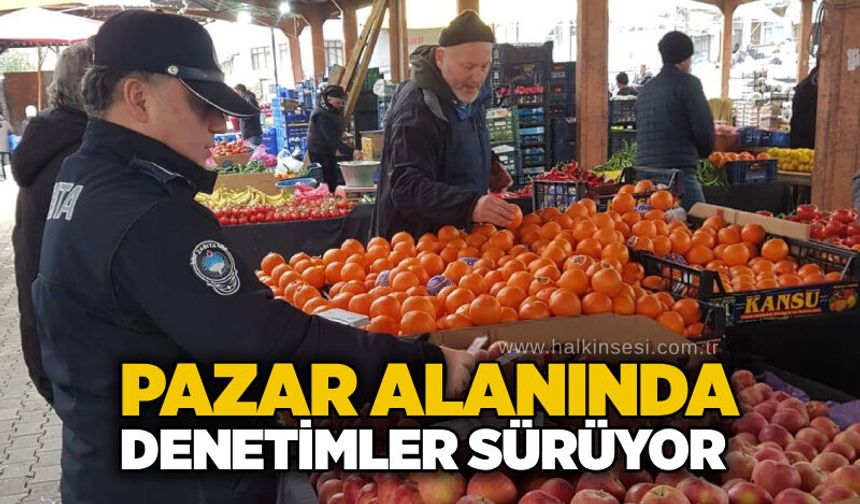 Pazar alanında denetimler sürüyor