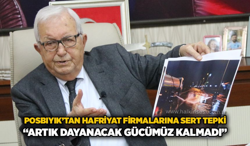 Posbıyık’tan hafriyat firmalarına sert tepki: “Artık dayanacak gücümüz kalmadı”