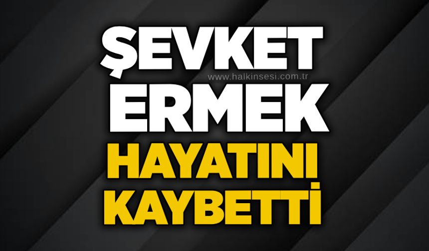 Şevket Ermek hayatını kaybetti