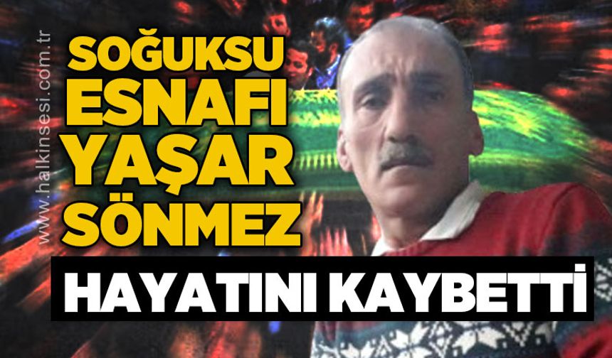 Soğuksu esnafı Yaşar Sönmez hayatını kaybetti