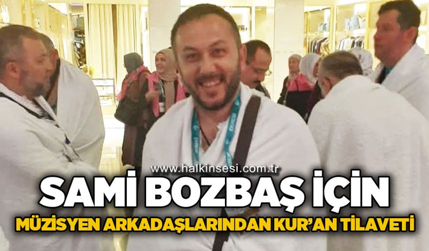 Sami Bozbaş için müzisyen arkadaşları Kur'an-ı Kerim tilaveti düzenliyor