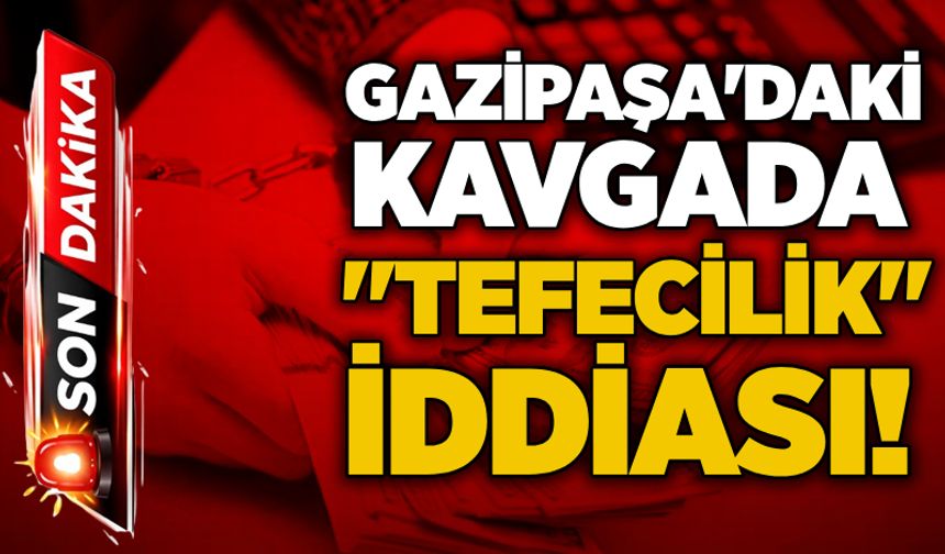 Gazipaşa'daki kavgada "tefecilik" iddiası!