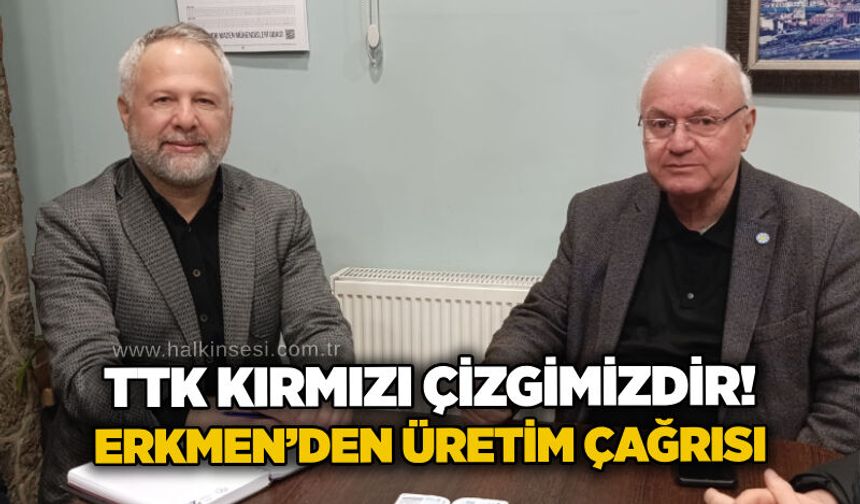 TTK kırmızı çizgimizdir! Erkmen’den üretim çağrısı