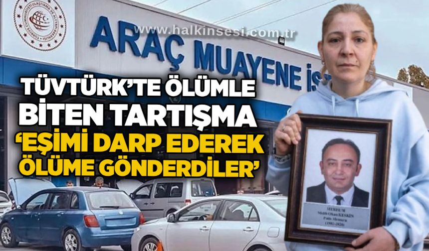 TÜVTÜRK’te ölümle biten tartışma: ‘Eşimi darp ederek ölüme gönderdiler’