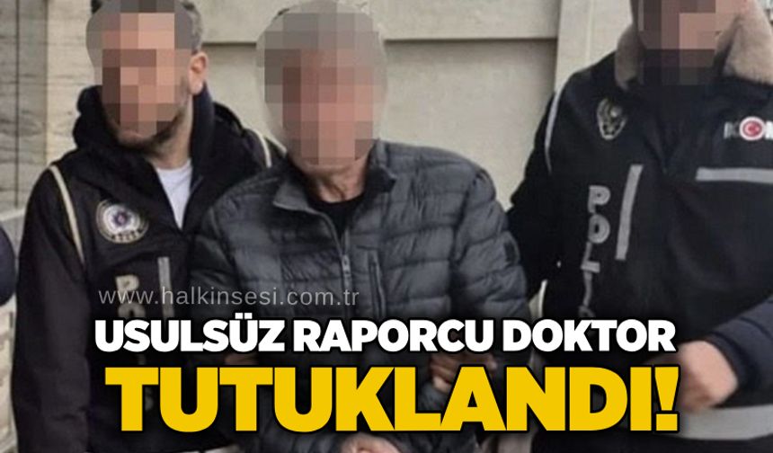 Usulsüz raporcu doktor tutuklandı!