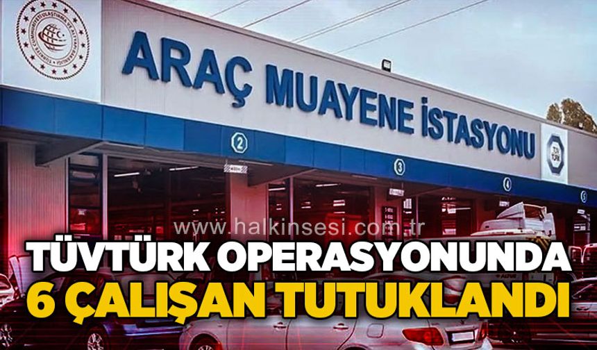 TÜVTÜRK operasyonunda 6 çalışan tutuklandı