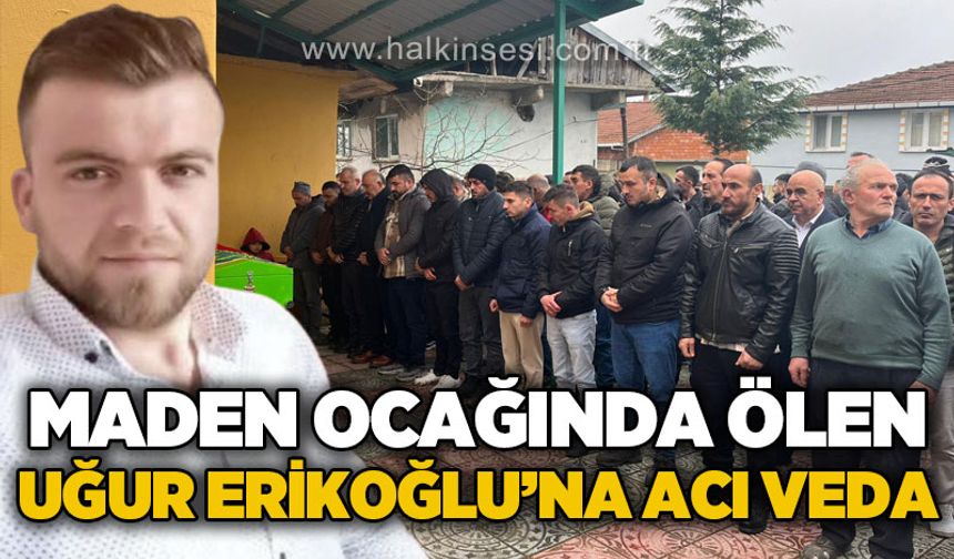 Maden ocağında hayatını kaybeden madenci Uğur Erikoğlu'na acı veda