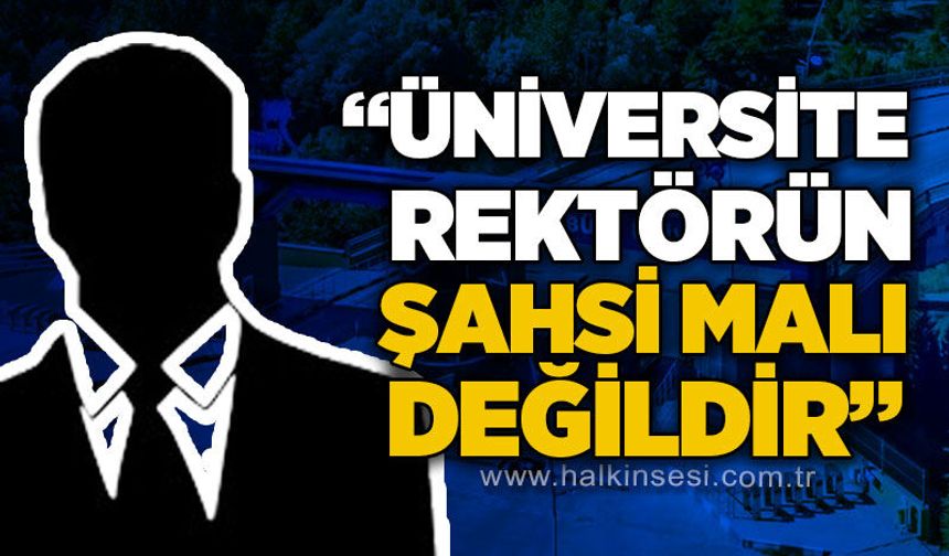 "Üniversite rektörün şahsi malı değildir!"