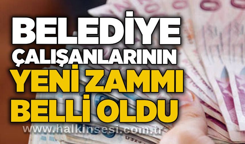 Belediye çalışanlarının yeni zammı belli oldu