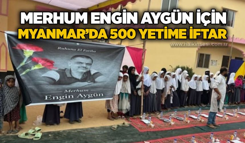 Merhum Engin Aygün için Myanmar’da 500 yetime iftar