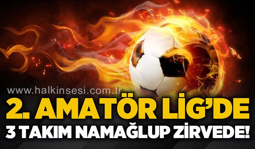 İkinci Amatör Lig’de 3 takım namağlup zirvede!