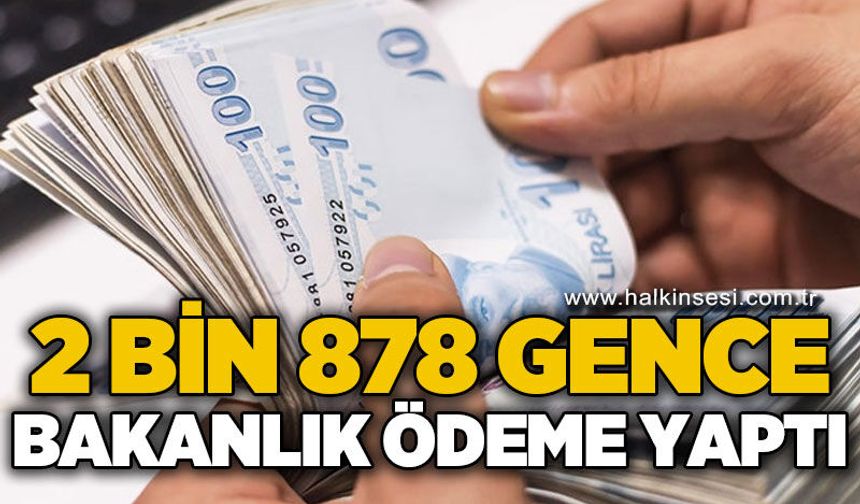 2 bin 878 gence Bakanlık tarafından ödeme yapıldı