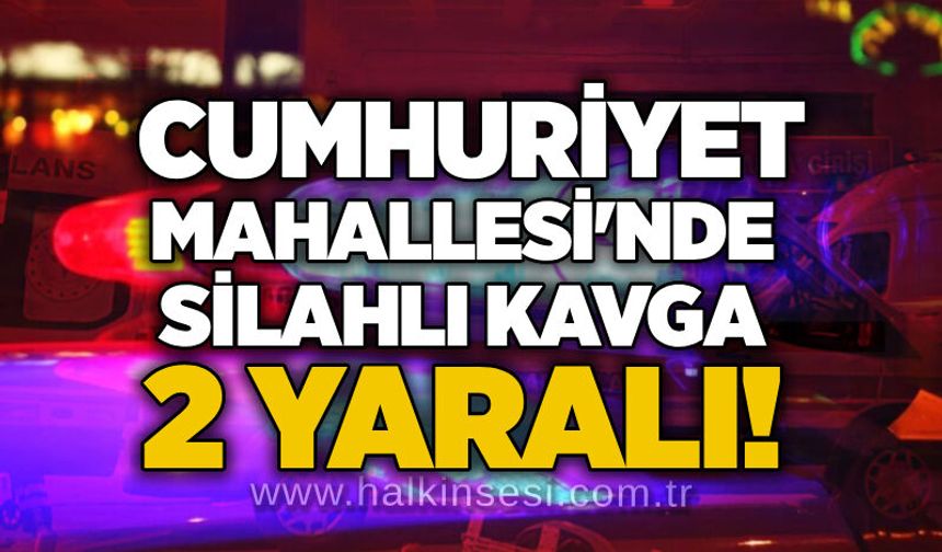 Cumhuriyet Mahallesi'nde silahlı kavga: 2 yaralı!