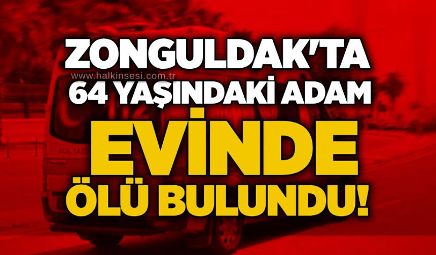 Zonguldak'ta 64 yaşındaki adam evinde ölü bulundu!