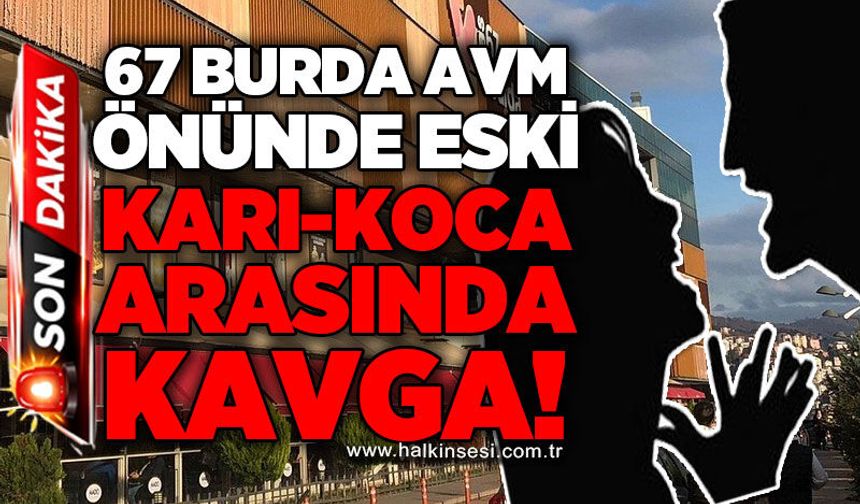 67 Burda AVM önünde eski karı-koca arasında kavga!
