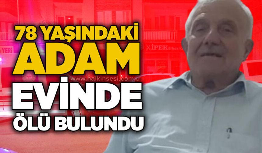 78 yaşındaki adam evinde ölü bulundu