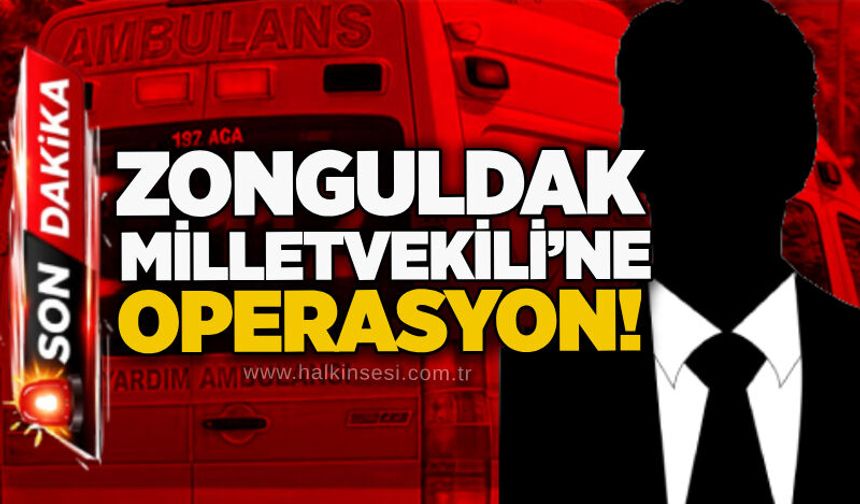 Zonguldak Milletvekili’ne operasyon!
