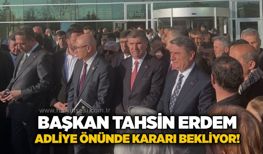 Başkan Tahsin Erdem adliye önünde kararı bekliyor!