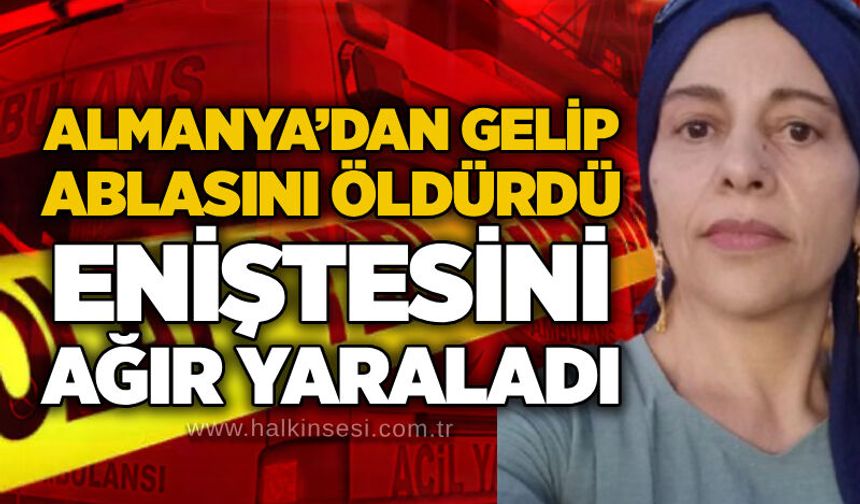 Almanya’dan gelip ablasını öldürdü, eniştesini ağır yaraladı