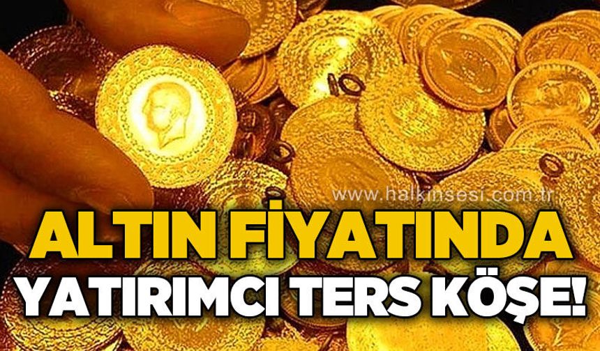Altın fiyatında yatırımcı ters köşe oldu!