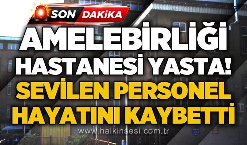 Amelebirliği hastanesi yasta: Sevilen personel hayatını kaybetti