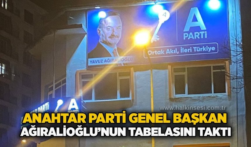 Anahtar Parti Genel Başkan Ağıralioğlu’nun tabelasını taktı