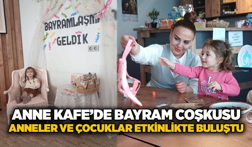 Anne Kafe’de bayram coşkusu: Anneler ve çocuklar etkinlikte buluştu