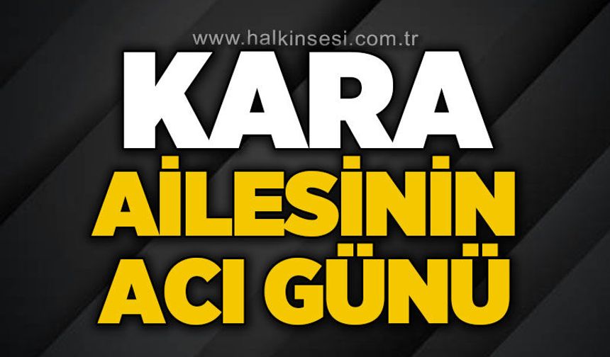 Kara ailesinin acı günü