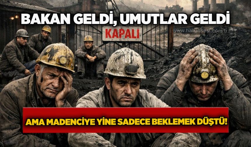 “Bakan geldi, umutlar geldi… Ama madenciye yine sadece beklemek düştü!”