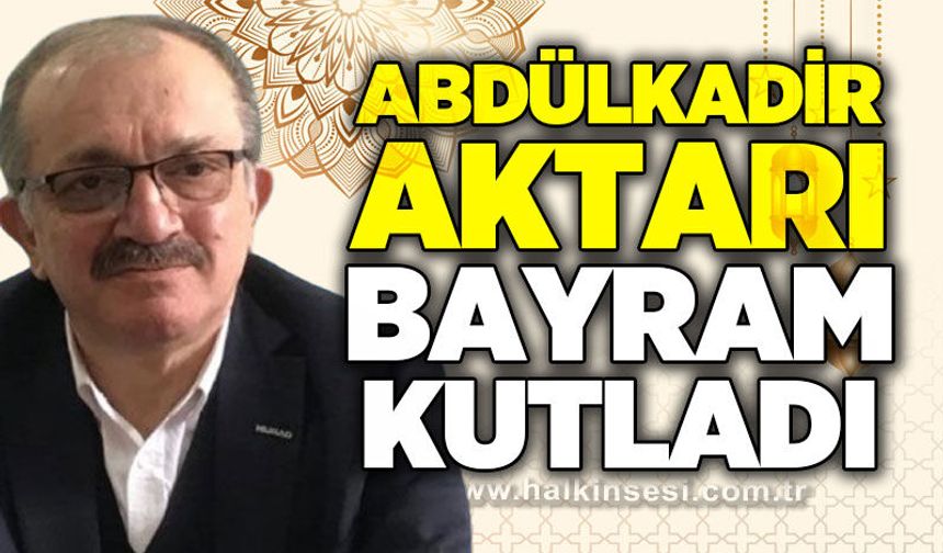 Abdülkadir Aktarı Ramazan Bayramı'nı kutladı