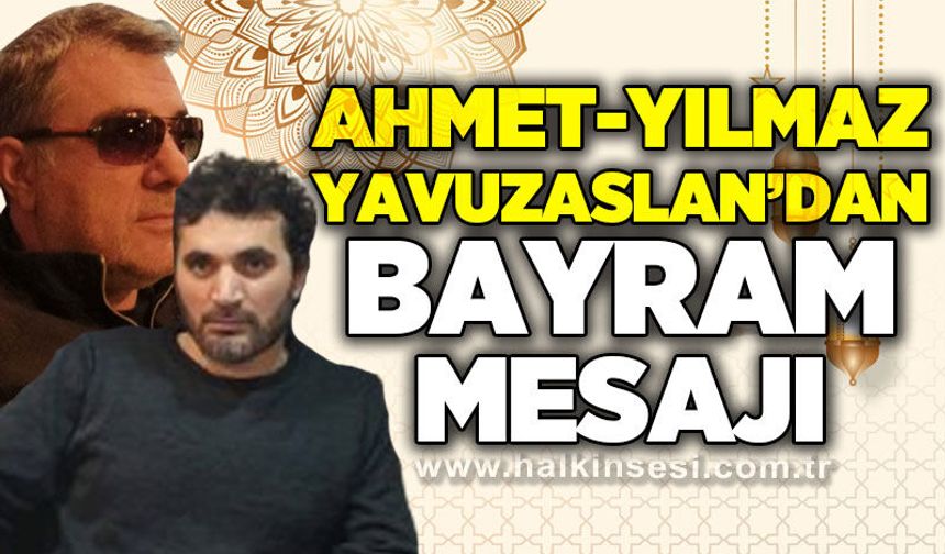 Ahmet Yavuzaslan ve Yılmaz Yavuzaslan’dan Ramazan Bayramı mesajı