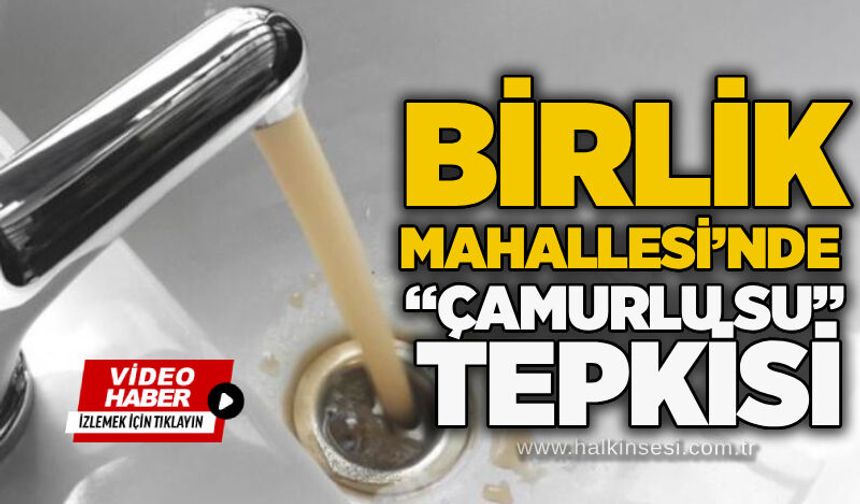 Birlik Mahallesi’nde “çamurlu su” tepkisi