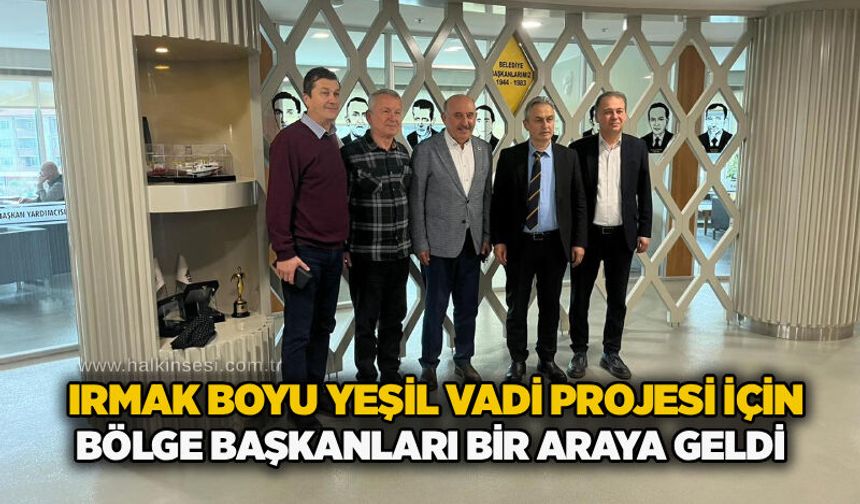 Irmak Boyu Yeşil Vadi projesi için bölge başkanları bir araya geldi