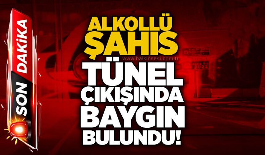 Alkollü şahıs tünel çıkışında baygın bulundu!