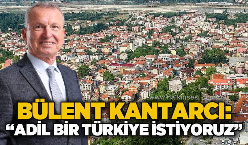 Bülent Kantarcı: Adil bir Türkiye istiyoruz