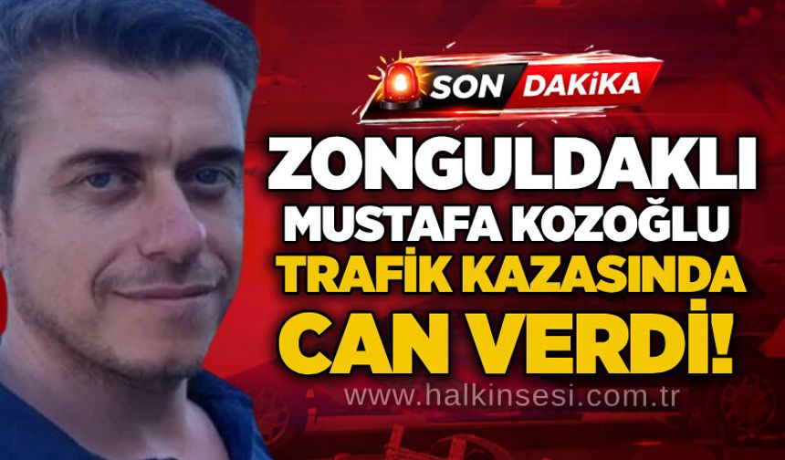 Zonguldaklı Mustafa Kozoğlu trafik kazasında can verdi!