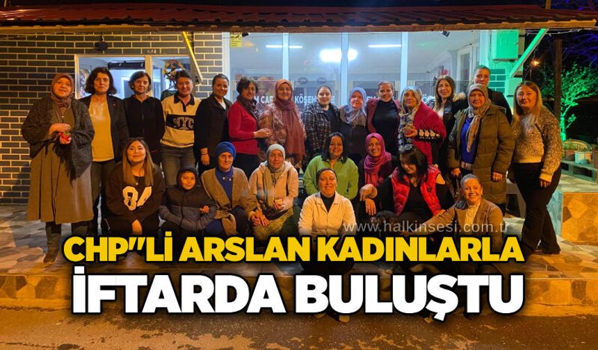 CHP"li Arslan kadınlarla iftarda buluştu
