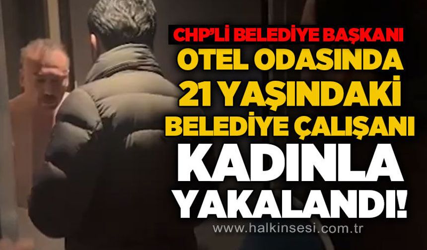 CHP'li belediye başkanı otel odasında 21 yaşındaki belediye çalışanı kadınla yakalandı!