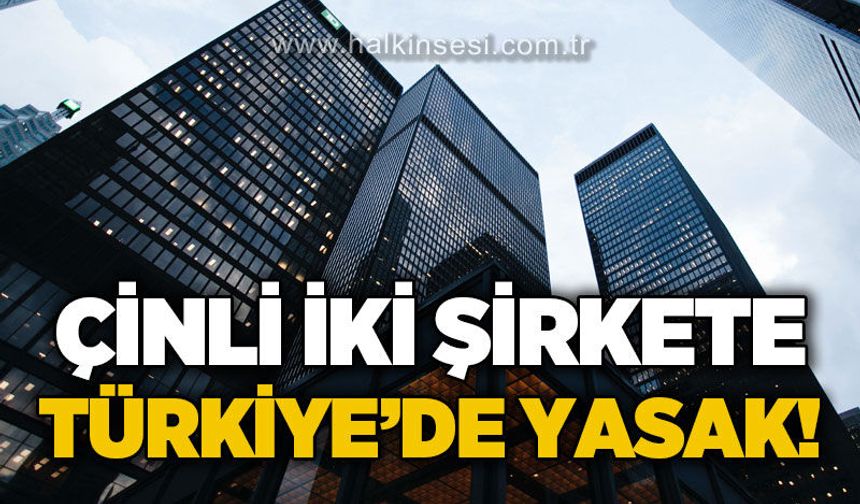 Çinli iki şirkete Türkiye'de yasak!