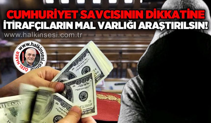 Cumhuriyet Savcısının Dikkatine: İtirafçıların mal varlığı araştırılsın!