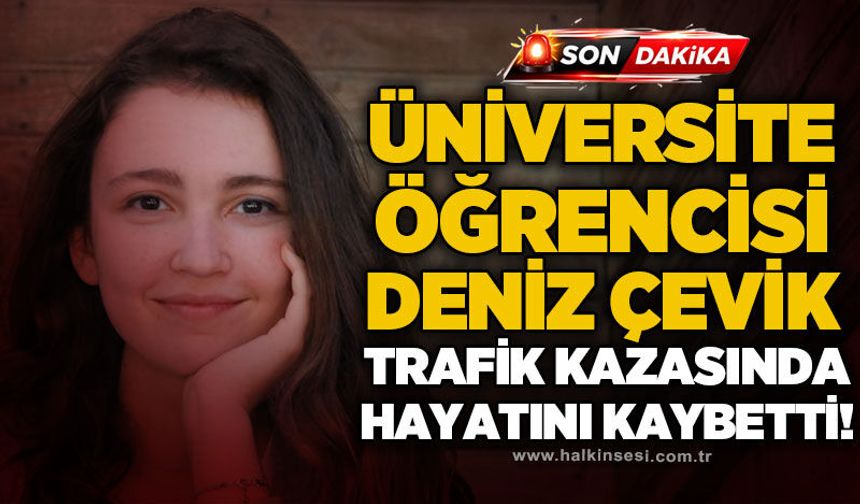 Üniversite öğrencisi Deniz Çevik, trafik kazası sonucu yaşamını yitirdi